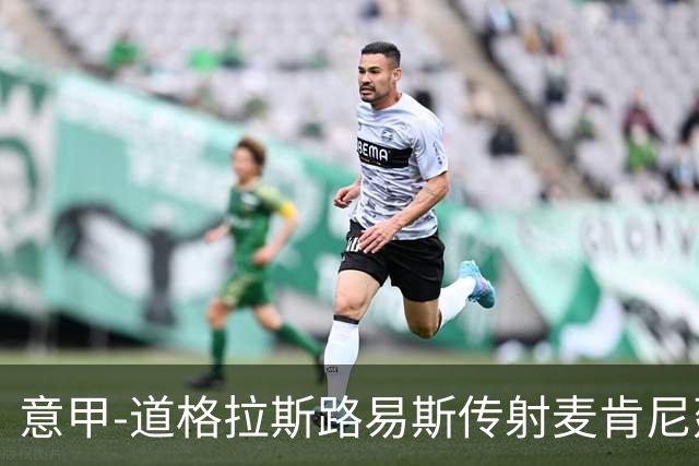 意甲-道格拉斯路易斯传射麦肯尼建功 尤文2-0客胜莱切